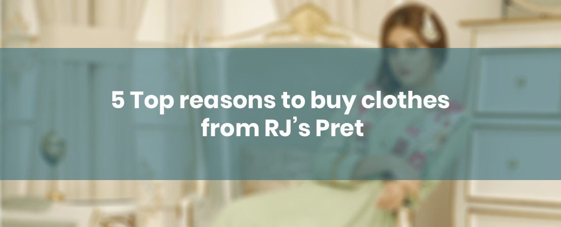 5 Top reasons to buy clothes from RJ’s Pret