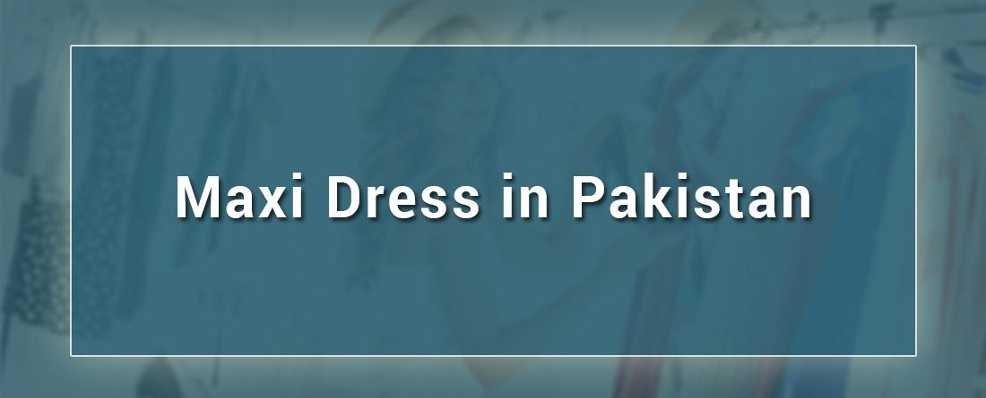 Ideas to stylize a maxi dress in Pakistan