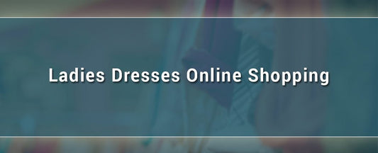 Dress to impress- Ladies dresses online shopping in Pakistan