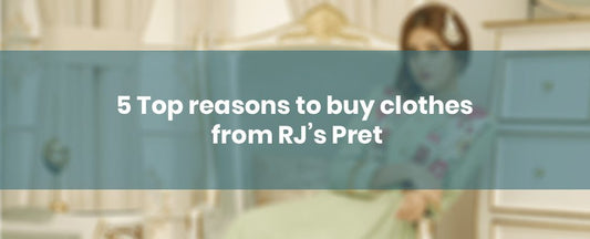 5 Top reasons to buy clothes from RJ’s Pret